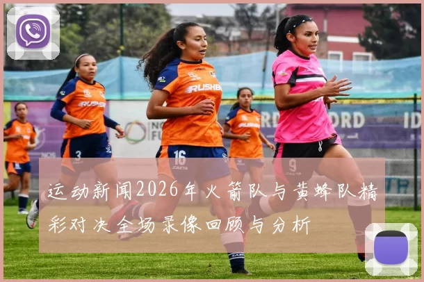 运动新闻2026年火箭队与黄蜂队精彩对决全场录像回顾与分析