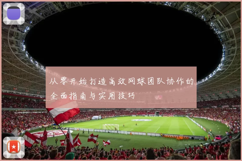 从零开始打造高效网球团队协作的全面指南与实用技巧